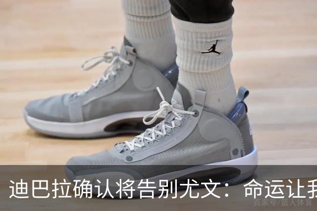 迪巴拉确认将告别尤文：命运让我走不同的道路